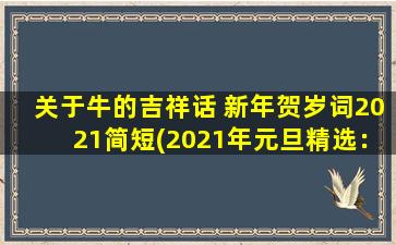 关于牛的吉祥话 新年贺岁词2021简短(2021年元旦精选：牛气冲天，新年送吉祥！)